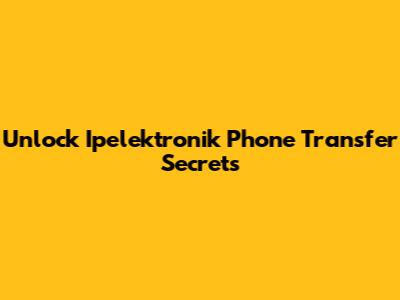 Unlock Ipelektronik Phone Transfer Secrets
