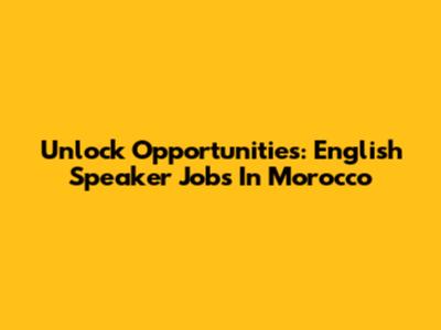 Unlock Opportunities: English Speaker Jobs In Morocco