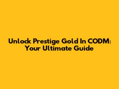 Unlock Prestige Gold In CODM: Your Ultimate Guide