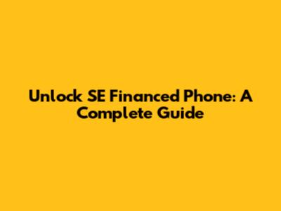 Unlock SE Financed Phone: A Complete Guide