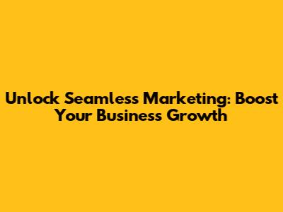 Unlock Seamless Marketing: Boost Your Business Growth