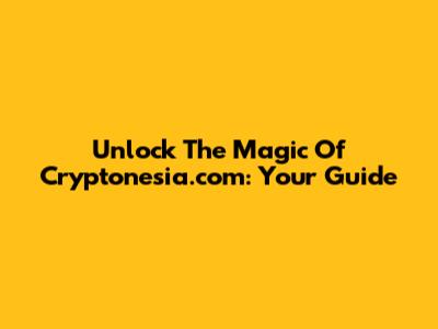 Unlock The Magic Of Cryptonesia.com: Your Guide