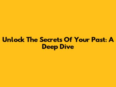 Unlock The Secrets Of Your Past: A Deep Dive