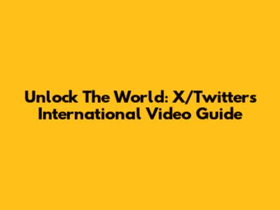 Unlock The World: X/Twitter's International Video Guide
