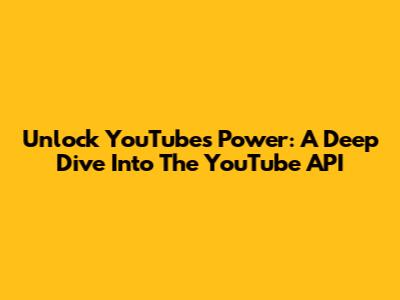 Unlock YouTube's Power: A Deep Dive Into The YouTube API
