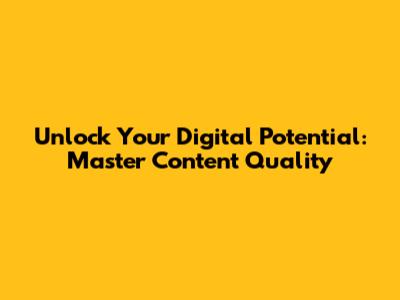 Unlock Your Digital Potential: Master Content Quality