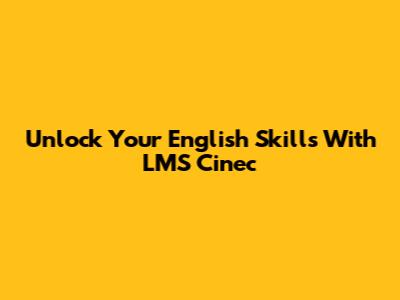 Unlock Your English Skills With LMS Cinec