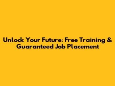 Unlock Your Future: Free Training & Guaranteed Job Placement