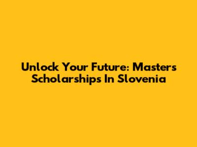 Unlock Your Future: Masters Scholarships In Slovenia