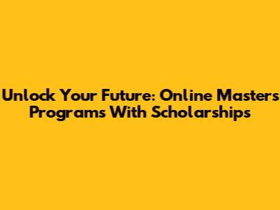 Unlock Your Future: Online Master's Programs With Scholarships