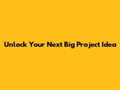 Unlock Your Next Big Project Idea