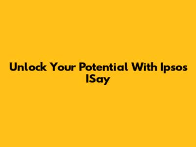 Unlock Your Potential With Ipsos ISay