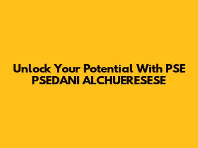 Unlock Your Potential With PSE PSEDANI ALCHUERESESE