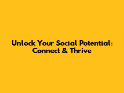 Unlock Your Social Potential: Connect & Thrive