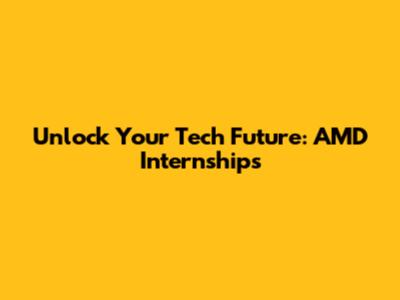 Unlock Your Tech Future: AMD Internships