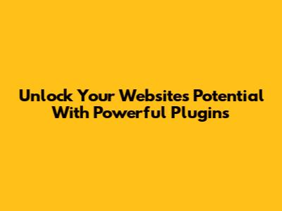 Unlock Your Website's Potential With Powerful Plugins