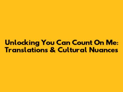 Unlocking 'You Can Count On Me': Translations & Cultural Nuances