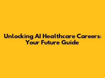 Unlocking AI Healthcare Careers: Your Future Guide