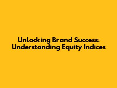 Unlocking Brand Success: Understanding Equity Indices