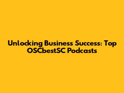 Unlocking Business Success: Top OSCbestSC Podcasts