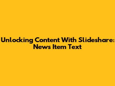 Unlocking Content With Slideshare: News Item Text