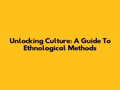 Unlocking Culture: A Guide To Ethnological Methods