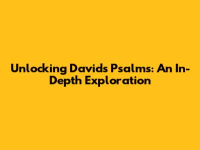 Unlocking David's Psalms: An In-Depth Exploration