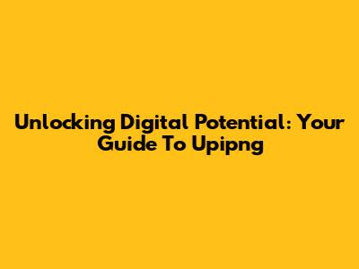 Unlocking Digital Potential: Your Guide To Upipng