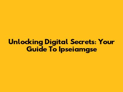Unlocking Digital Secrets: Your Guide To Ipseiamgse