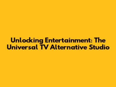 Unlocking Entertainment: The Universal TV Alternative Studio