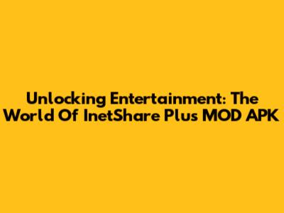Unlocking Entertainment: The World Of InetShare Plus MOD APK