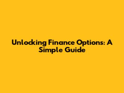 Unlocking Finance Options: A Simple Guide