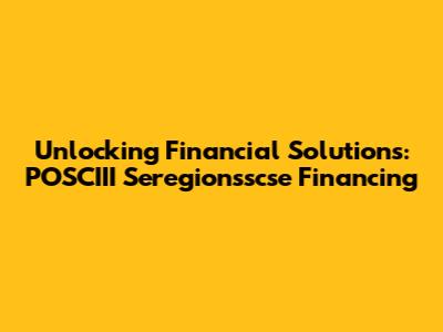 Unlocking Financial Solutions: POSCIII Seregionsscse Financing