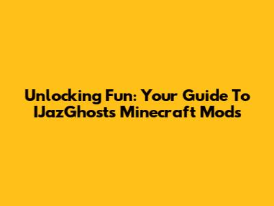 Unlocking Fun: Your Guide To IJazGhost's Minecraft Mods