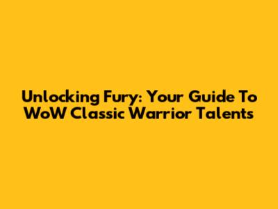 Unlocking Fury: Your Guide To WoW Classic Warrior Talents