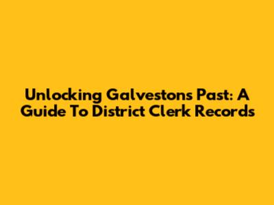 Unlocking Galveston's Past: A Guide To District Clerk Records