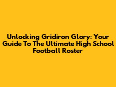 Unlocking Gridiron Glory: Your Guide To The Ultimate High School Football Roster