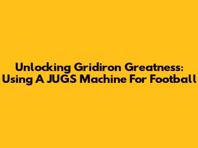 Unlocking Gridiron Greatness: Using A JUGS Machine For Football