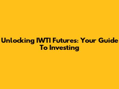 Unlocking IWTI Futures: Your Guide To Investing