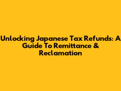 Unlocking Japanese Tax Refunds: A Guide To Remittance & Reclamation