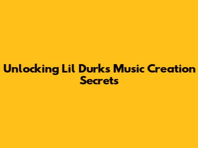 Unlocking Lil Durk's Music Creation Secrets