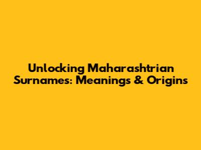 Unlocking Maharashtrian Surnames: Meanings & Origins