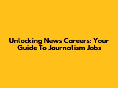 Unlocking News Careers: Your Guide To Journalism Jobs