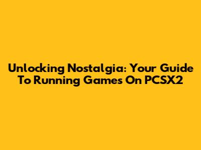 Unlocking Nostalgia: Your Guide To Running Games On PCSX2