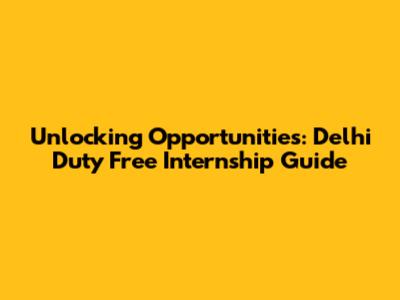 Unlocking Opportunities: Delhi Duty Free Internship Guide