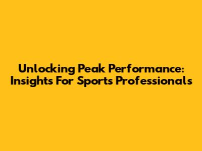 Unlocking Peak Performance: Insights For Sports Professionals