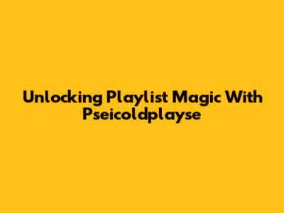 Unlocking Playlist Magic With Pseicoldplayse
