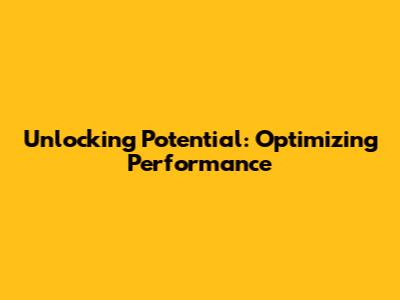 Unlocking Potential: Optimizing Performance