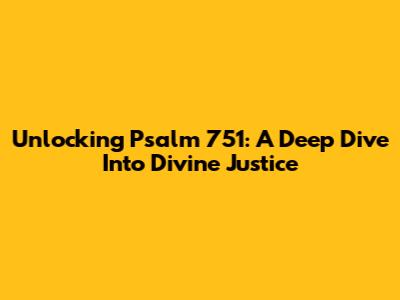 Unlocking Psalm 751: A Deep Dive Into Divine Justice