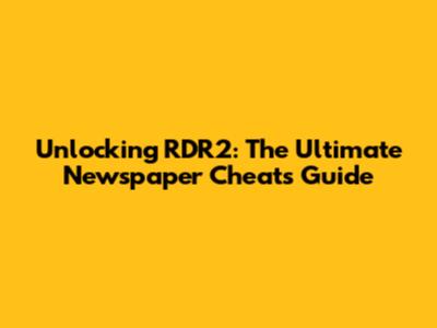 Unlocking RDR2: The Ultimate Newspaper Cheats Guide